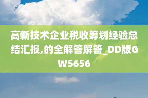 高新技术企业税收筹划经验总结汇报,的全解答解答_DD版GW5656