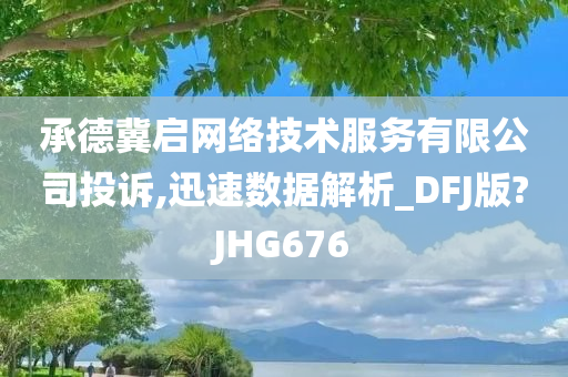 承德冀启网络技术服务有限公司投诉,迅速数据解析_DFJ版?JHG676