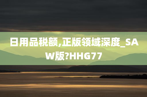 日用品税额,正版领域深度_SAW版?HHG77