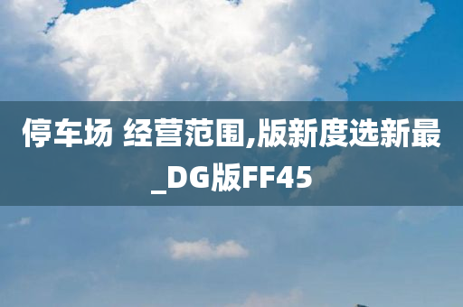 停车场 经营范围,版新度选新最_DG版FF45