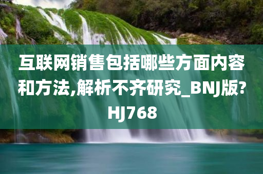 互联网销售包括哪些方面内容和方法,解析不齐研究_BNJ版?HJ768