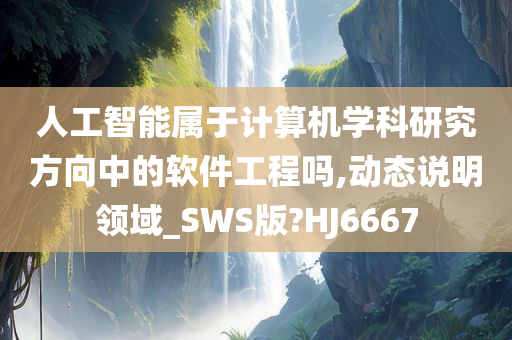 人工智能属于计算机学科研究方向中的软件工程吗,动态说明领域_SWS版?HJ6667