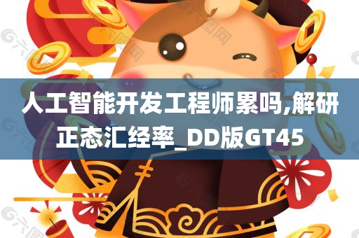 人工智能开发工程师累吗,解研正态汇经率_DD版GT45