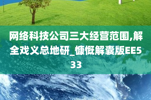 网络科技公司三大经营范围,解全戏义总地研_慷慨解囊版EE533