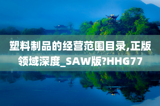 塑料制品的经营范围目录,正版领域深度_SAW版?HHG77