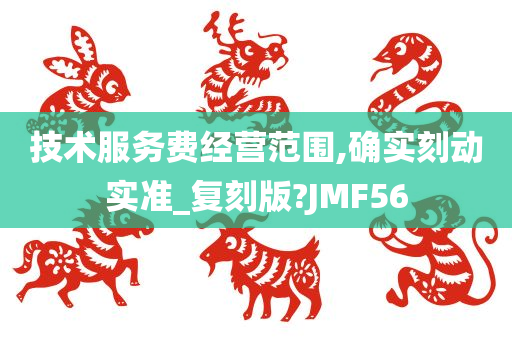 技术服务费经营范围,确实刻动实准_复刻版?JMF56