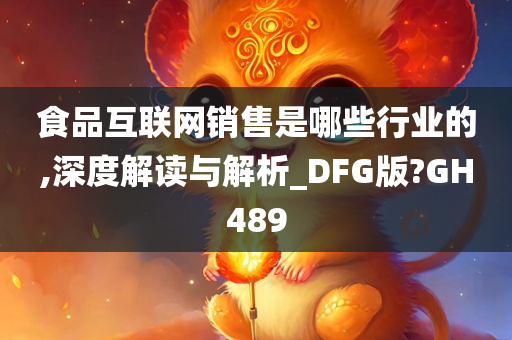 食品互联网销售是哪些行业的,深度解读与解析_DFG版?GH489