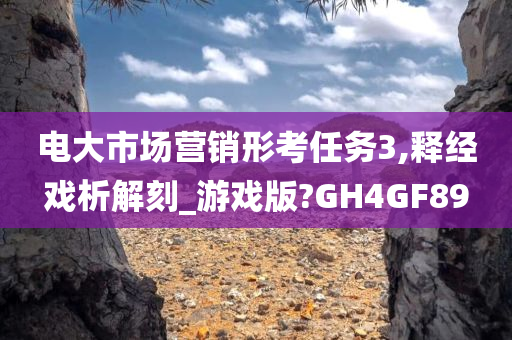 电大市场营销形考任务3,释经戏析解刻_游戏版?GH4GF89