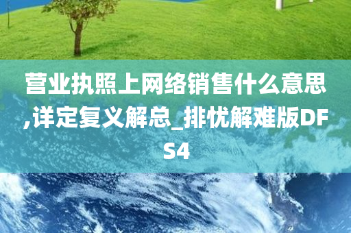 营业执照上网络销售什么意思,详定复义解总_排忧解难版DFS4