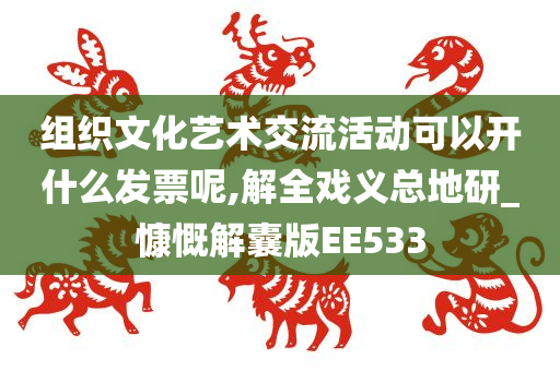 组织文化艺术交流活动可以开什么发票呢,解全戏义总地研_慷慨解囊版EE533