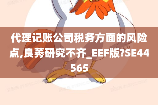 代理记账公司税务方面的风险点,良莠研究不齐_EEF版?SE44565