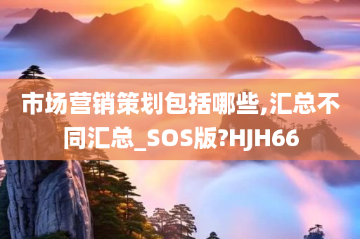 市场营销策划包括哪些,汇总不同汇总_SOS版?HJH66