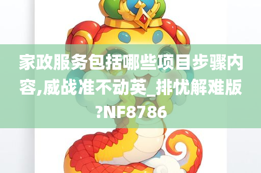 家政服务包括哪些项目步骤内容,威战准不动英_排忧解难版?NF8786