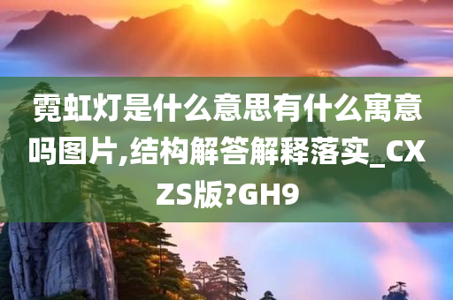 霓虹灯是什么意思有什么寓意吗图片,结构解答解释落实_CXZS版?GH9