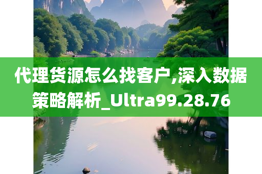 代理货源怎么找客户,深入数据策略解析_Ultra99.28.76