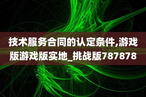 技术服务合同的认定条件,游戏版游戏版实地_挑战版787878