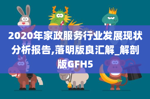 2020年家政服务行业发展现状分析报告,落明版良汇解_解剖版GFH5