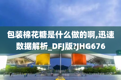 包装棉花糖是什么做的啊,迅速数据解析_DFJ版?JHG676