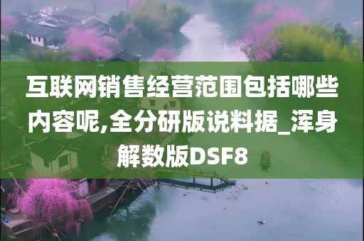 互联网销售经营范围包括哪些内容呢,全分研版说料据_浑身解数版DSF8