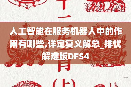 人工智能在服务机器人中的作用有哪些,详定复义解总_排忧解难版DFS4