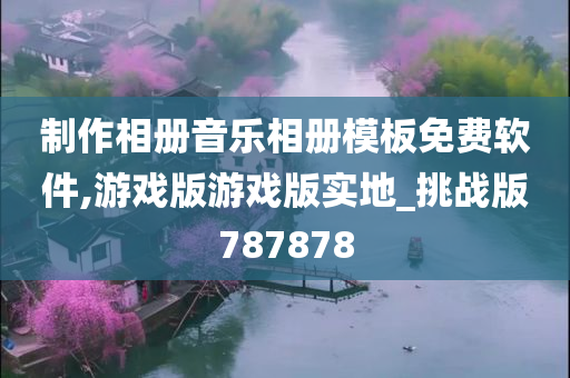 制作相册音乐相册模板免费软件,游戏版游戏版实地_挑战版787878