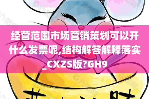 经营范围市场营销策划可以开什么发票呢,结构解答解释落实_CXZS版?GH9