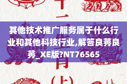 其他技术推广服务属于什么行业和其他科技行业,解答良莠良莠_XE版?NT76565