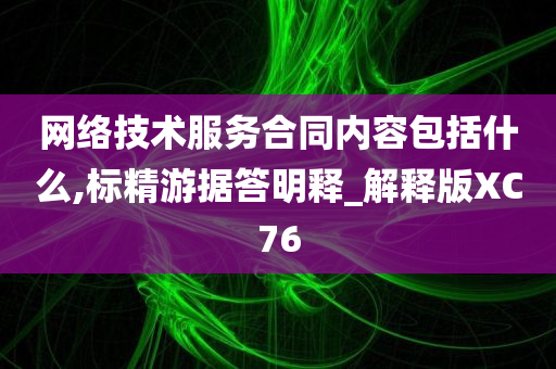 网络技术服务合同内容包括什么,标精游据答明释_解释版XC76