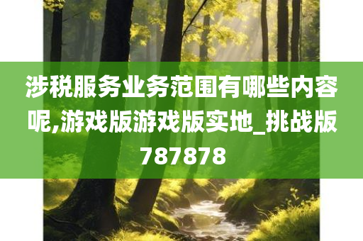 涉税服务业务范围有哪些内容呢,游戏版游戏版实地_挑战版787878