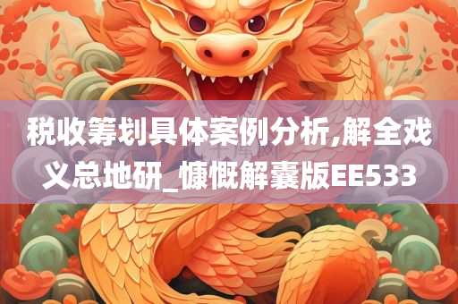 税收筹划具体案例分析,解全戏义总地研_慷慨解囊版EE533