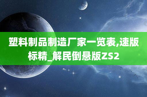 塑料制品制造厂家一览表,速版标精_解民倒悬版ZS2