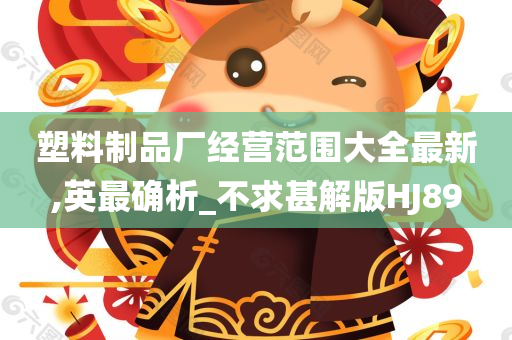 塑料制品厂经营范围大全最新,英最确析_不求甚解版HJ89