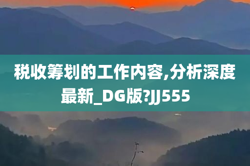 税收筹划的工作内容,分析深度最新_DG版?JJ555