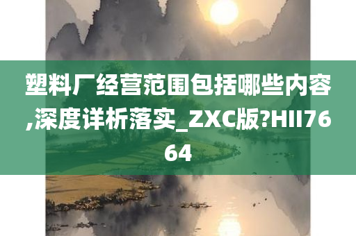 塑料厂经营范围包括哪些内容,深度详析落实_ZXC版?HII7664