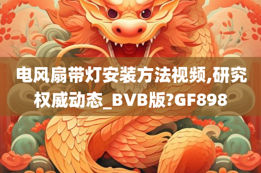 电风扇带灯安装方法视频,研究权威动态_BVB版?GF898