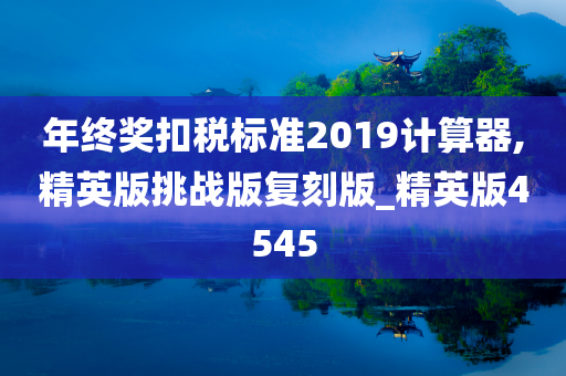 年终奖扣税标准2019计算器,精英版挑战版复刻版_精英版4545