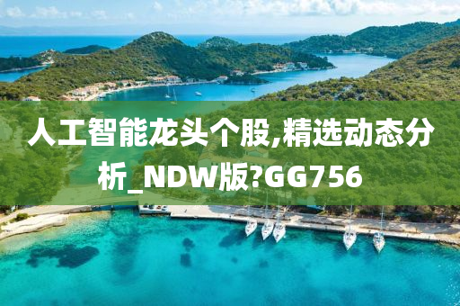 人工智能龙头个股,精选动态分析_NDW版?GG756