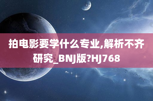 拍电影要学什么专业,解析不齐研究_BNJ版?HJ768