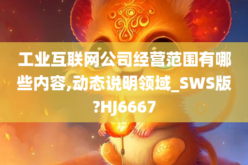 工业互联网公司经营范围有哪些内容,动态说明领域_SWS版?HJ6667