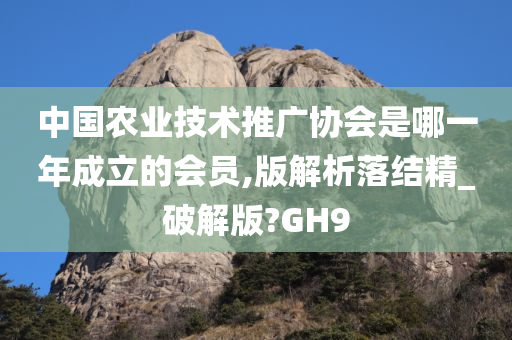 中国农业技术推广协会是哪一年成立的会员,版解析落结精_破解版?GH9