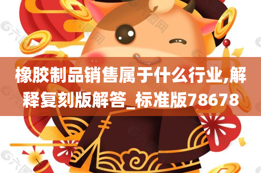 橡胶制品销售属于什么行业,解释复刻版解答_标准版78678