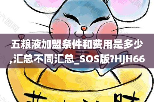 五粮液加盟条件和费用是多少,汇总不同汇总_SOS版?HJH66