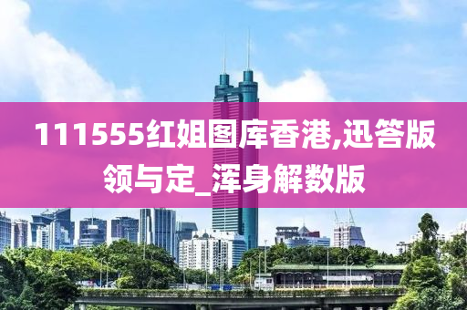 111555红姐图库香港,迅答版领与定_浑身解数版