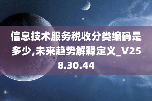 信息技术服务税收分类编码是多少,未来趋势解释定义_V258.30.44