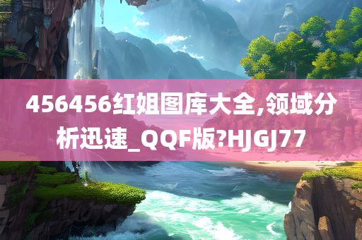 456456红姐图库大全,领域分析迅速_QQF版?HJGJ77