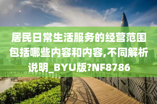 居民日常生活服务的经营范围包括哪些内容和内容,不同解析说明_BYU版?NF8786