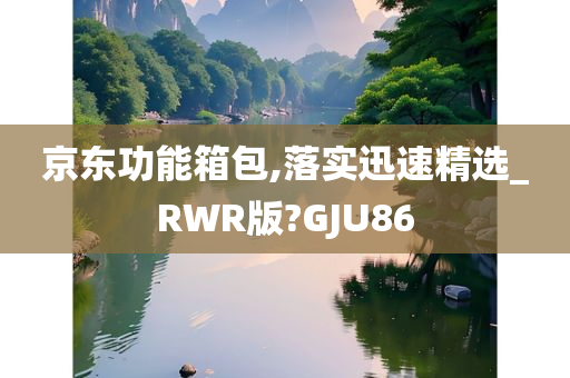 京东功能箱包,落实迅速精选_RWR版?GJU86