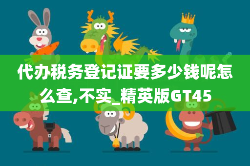 代办税务登记证要多少钱呢怎么查,不实_精英版GT45