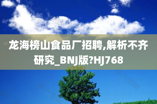 龙海榜山食品厂招聘,解析不齐研究_BNJ版?HJ768