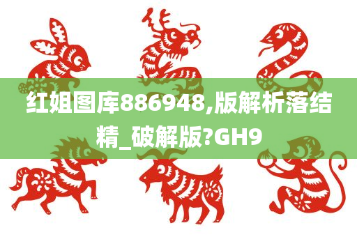 红姐图库886948,版解析落结精_破解版?GH9